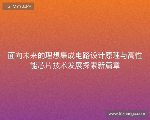 面向未来的理想集成电路设计原理与高性能芯片技术发展探索新篇章